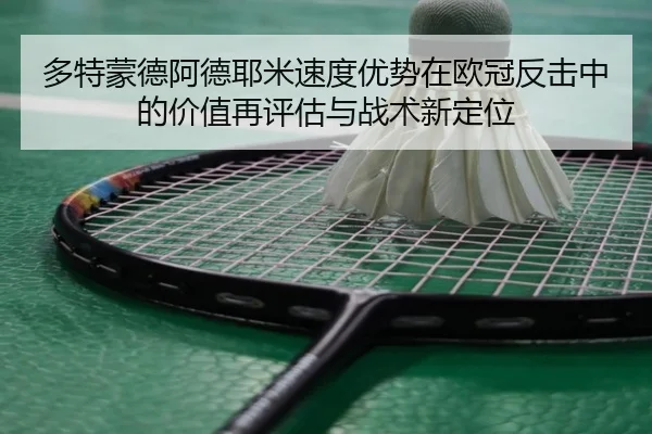 多特蒙德阿德耶米速度优势在欧冠反击中的价值再评估与战术新定位