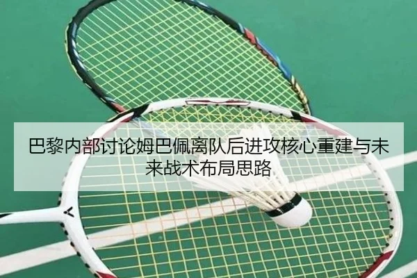 巴黎内部讨论姆巴佩离队后进攻核心重建与未来战术布局思路
